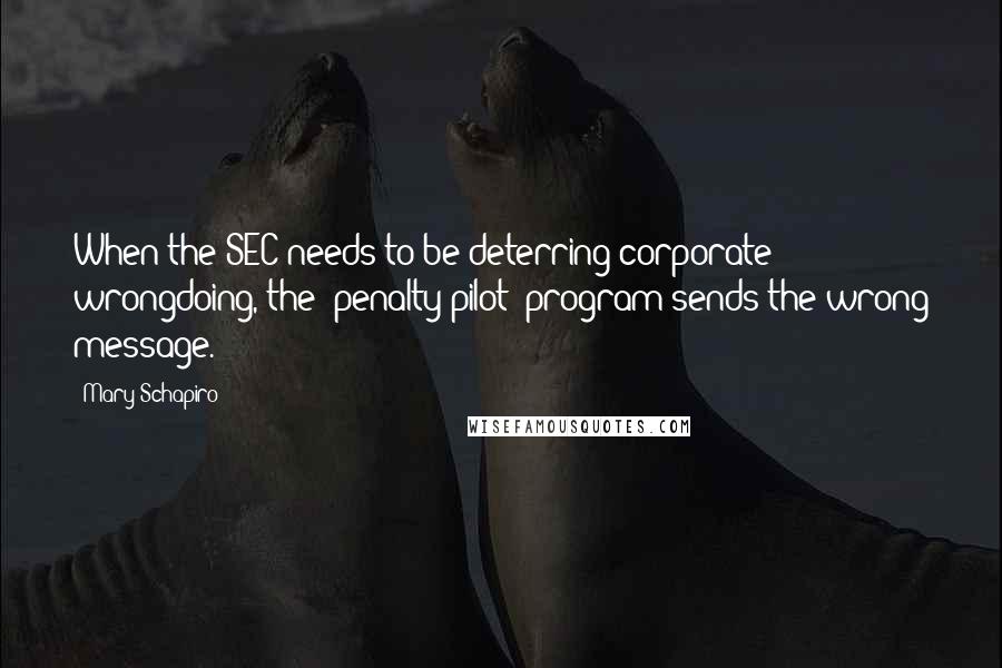 Mary Schapiro Quotes: When the SEC needs to be deterring corporate wrongdoing, the 'penalty pilot' program sends the wrong message.