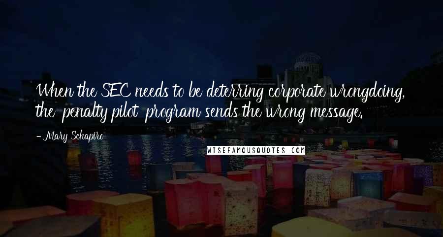 Mary Schapiro Quotes: When the SEC needs to be deterring corporate wrongdoing, the 'penalty pilot' program sends the wrong message.