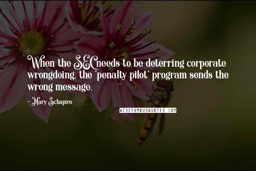 Mary Schapiro Quotes: When the SEC needs to be deterring corporate wrongdoing, the 'penalty pilot' program sends the wrong message.