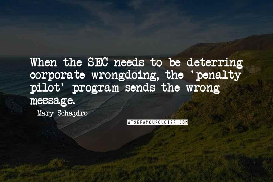 Mary Schapiro Quotes: When the SEC needs to be deterring corporate wrongdoing, the 'penalty pilot' program sends the wrong message.