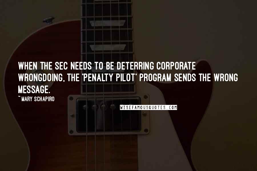 Mary Schapiro Quotes: When the SEC needs to be deterring corporate wrongdoing, the 'penalty pilot' program sends the wrong message.