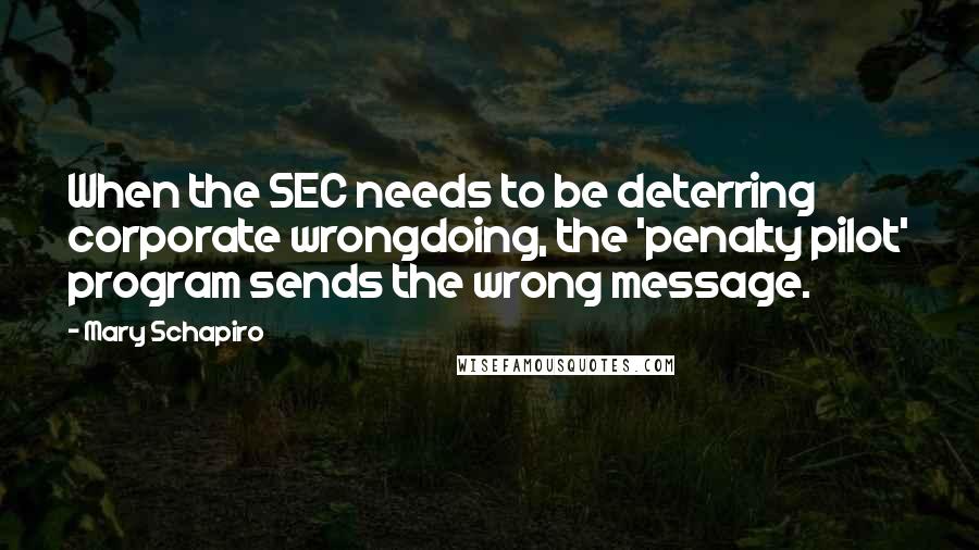 Mary Schapiro Quotes: When the SEC needs to be deterring corporate wrongdoing, the 'penalty pilot' program sends the wrong message.