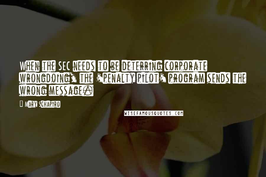 Mary Schapiro Quotes: When the SEC needs to be deterring corporate wrongdoing, the 'penalty pilot' program sends the wrong message.