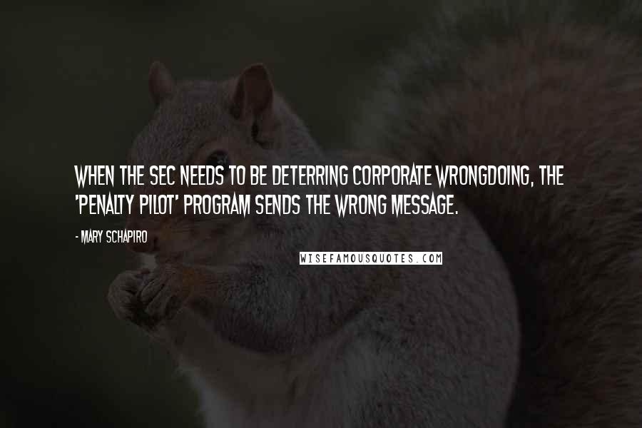 Mary Schapiro Quotes: When the SEC needs to be deterring corporate wrongdoing, the 'penalty pilot' program sends the wrong message.
