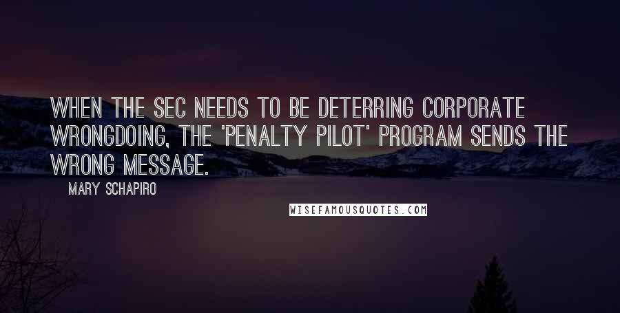 Mary Schapiro Quotes: When the SEC needs to be deterring corporate wrongdoing, the 'penalty pilot' program sends the wrong message.