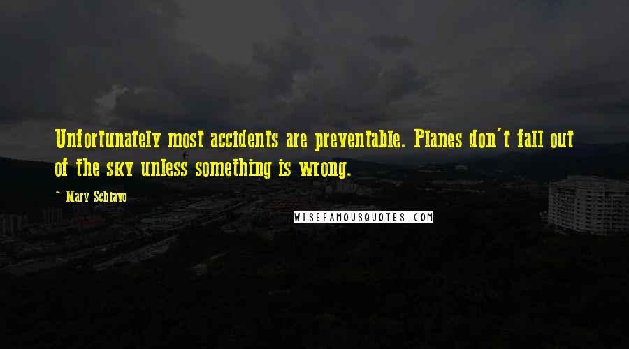Mary Schiavo Quotes: Unfortunately most accidents are preventable. Planes don't fall out of the sky unless something is wrong.