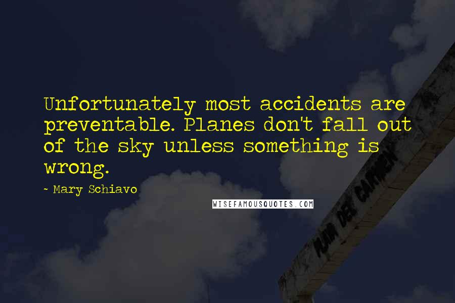 Mary Schiavo Quotes: Unfortunately most accidents are preventable. Planes don't fall out of the sky unless something is wrong.