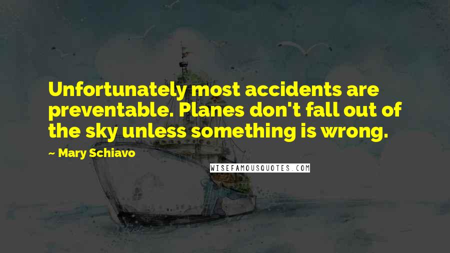 Mary Schiavo Quotes: Unfortunately most accidents are preventable. Planes don't fall out of the sky unless something is wrong.