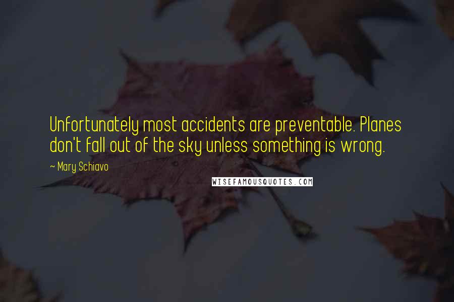 Mary Schiavo Quotes: Unfortunately most accidents are preventable. Planes don't fall out of the sky unless something is wrong.