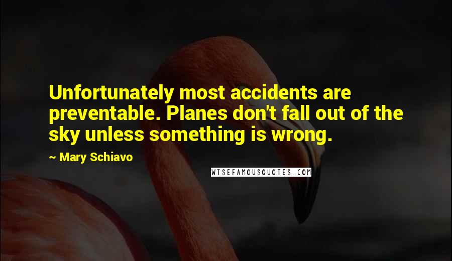 Mary Schiavo Quotes: Unfortunately most accidents are preventable. Planes don't fall out of the sky unless something is wrong.