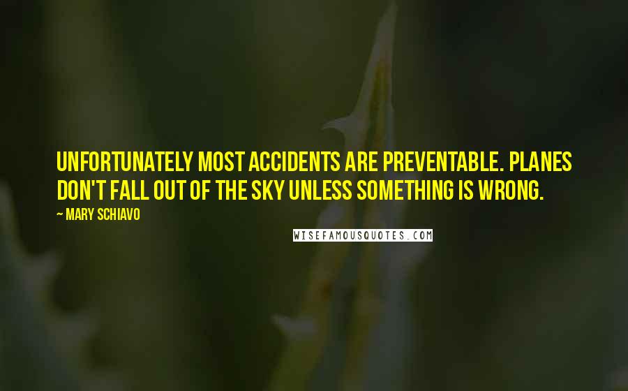 Mary Schiavo Quotes: Unfortunately most accidents are preventable. Planes don't fall out of the sky unless something is wrong.