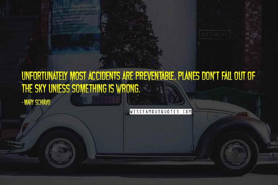 Mary Schiavo Quotes: Unfortunately most accidents are preventable. Planes don't fall out of the sky unless something is wrong.