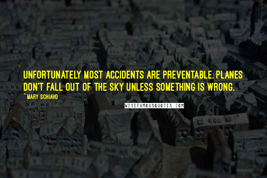 Mary Schiavo Quotes: Unfortunately most accidents are preventable. Planes don't fall out of the sky unless something is wrong.
