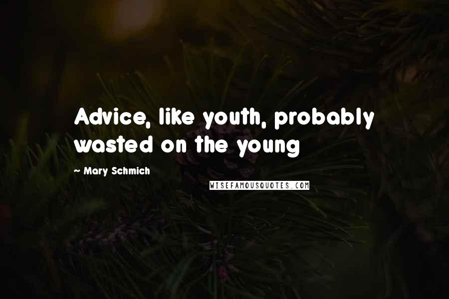 Mary Schmich Quotes: Advice, like youth, probably wasted on the young