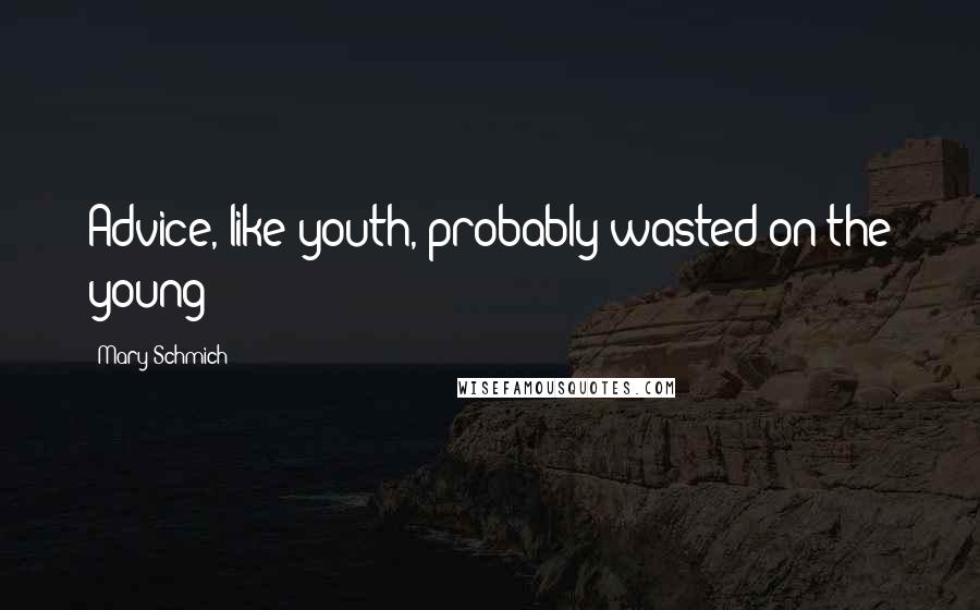 Mary Schmich Quotes: Advice, like youth, probably wasted on the young