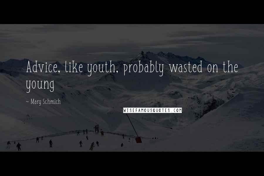 Mary Schmich Quotes: Advice, like youth, probably wasted on the young