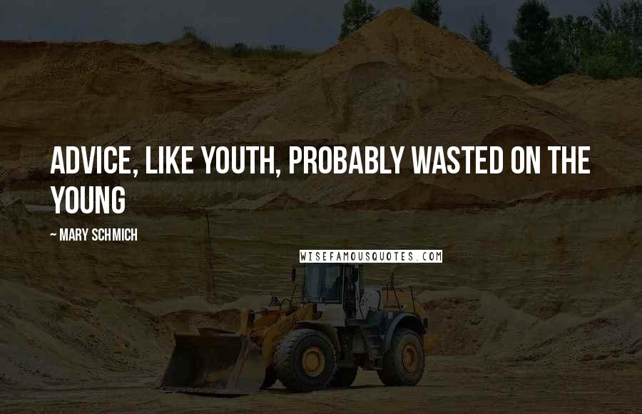 Mary Schmich Quotes: Advice, like youth, probably wasted on the young