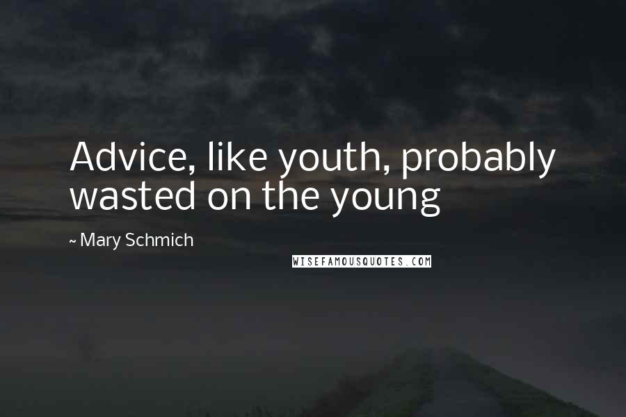 Mary Schmich Quotes: Advice, like youth, probably wasted on the young