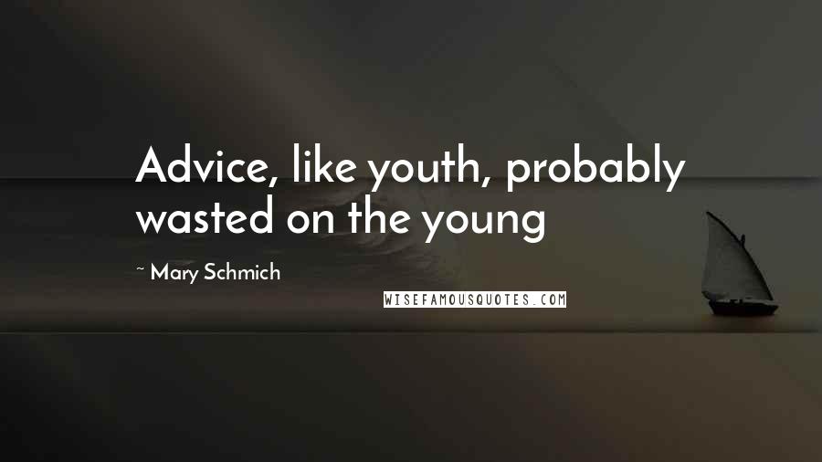 Mary Schmich Quotes: Advice, like youth, probably wasted on the young