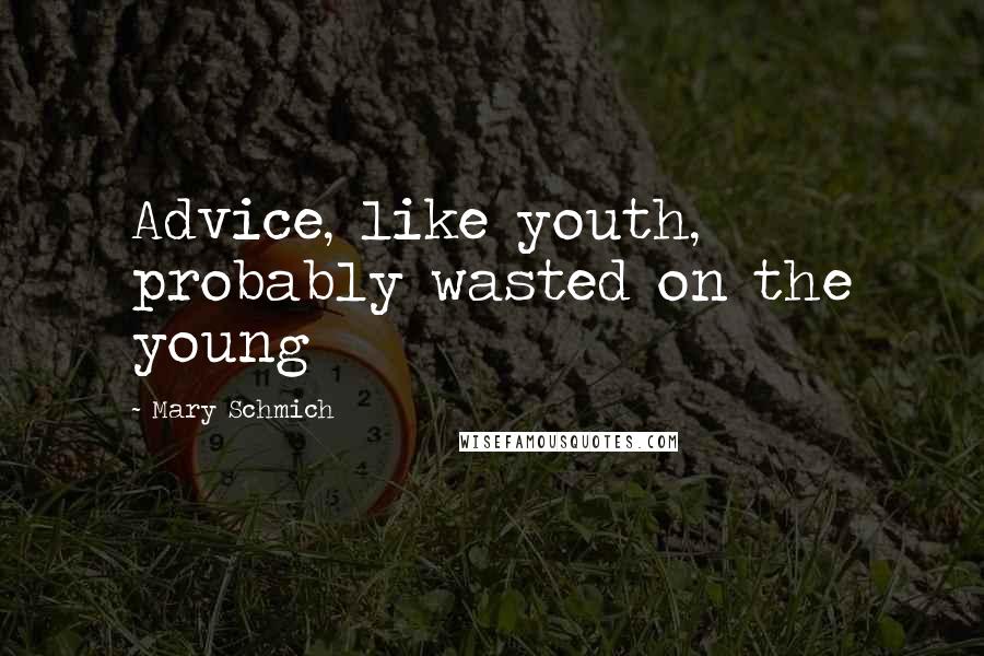 Mary Schmich Quotes: Advice, like youth, probably wasted on the young