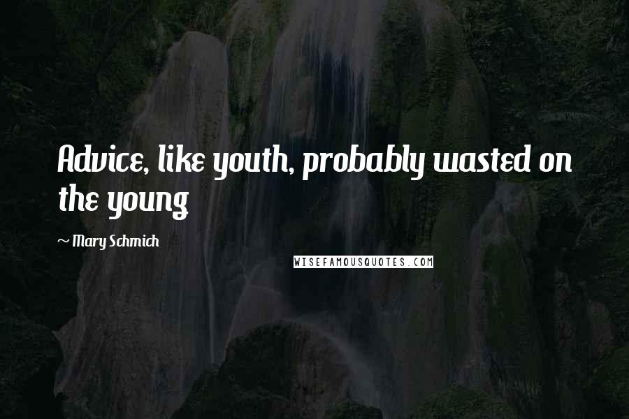 Mary Schmich Quotes: Advice, like youth, probably wasted on the young