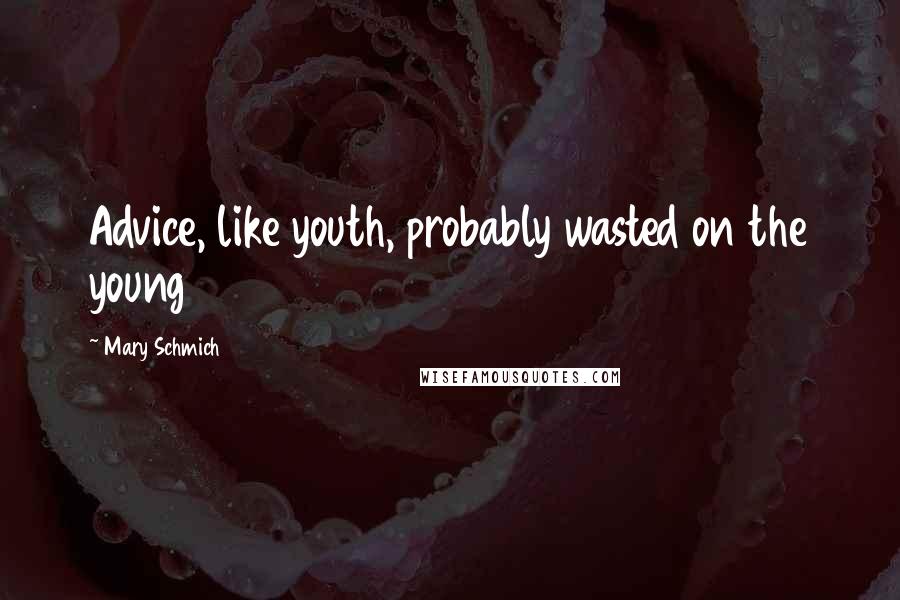 Mary Schmich Quotes: Advice, like youth, probably wasted on the young