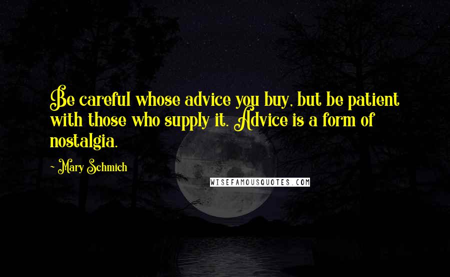 Mary Schmich Quotes: Be careful whose advice you buy, but be patient with those who supply it. Advice is a form of nostalgia.