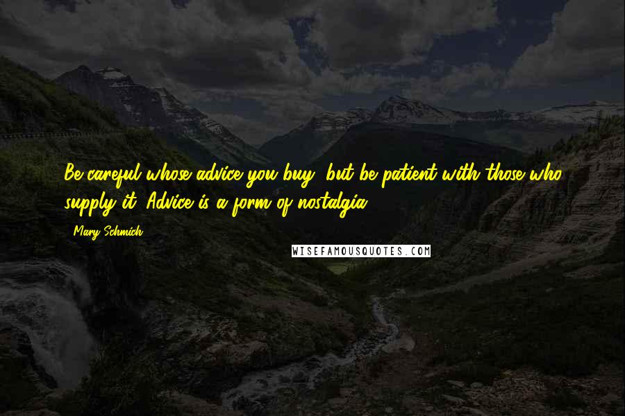 Mary Schmich Quotes: Be careful whose advice you buy, but be patient with those who supply it. Advice is a form of nostalgia.