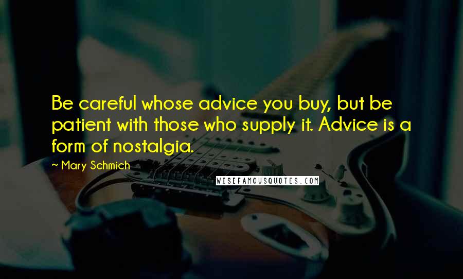 Mary Schmich Quotes: Be careful whose advice you buy, but be patient with those who supply it. Advice is a form of nostalgia.