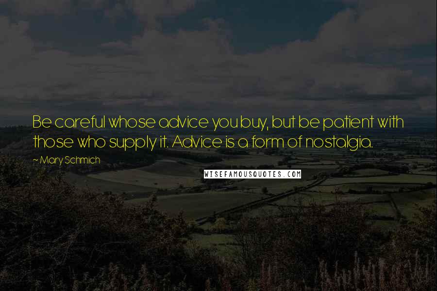 Mary Schmich Quotes: Be careful whose advice you buy, but be patient with those who supply it. Advice is a form of nostalgia.