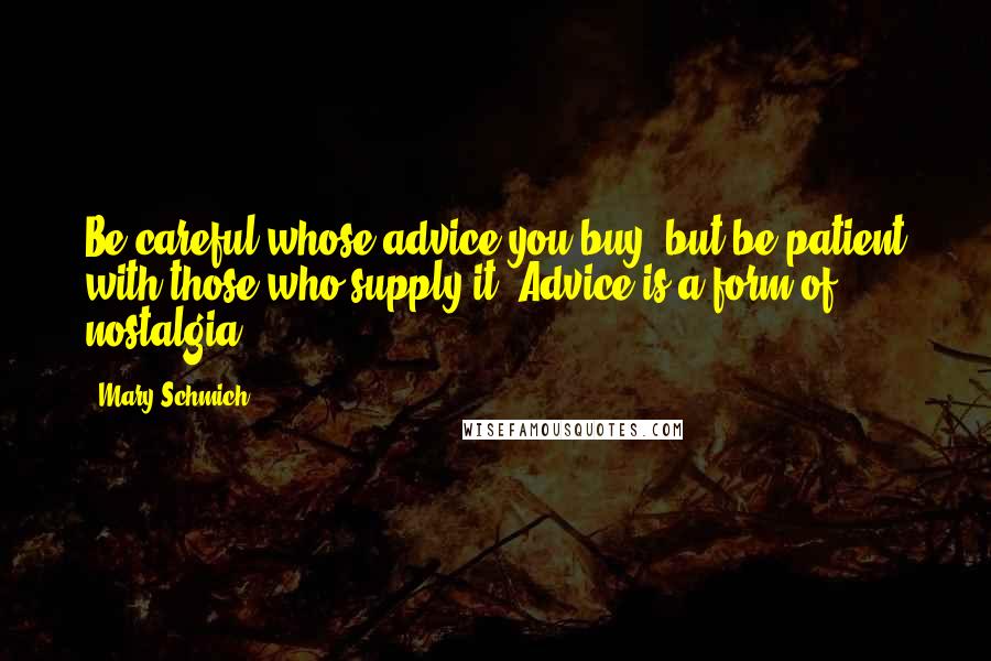 Mary Schmich Quotes: Be careful whose advice you buy, but be patient with those who supply it. Advice is a form of nostalgia.