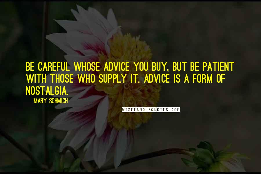 Mary Schmich Quotes: Be careful whose advice you buy, but be patient with those who supply it. Advice is a form of nostalgia.