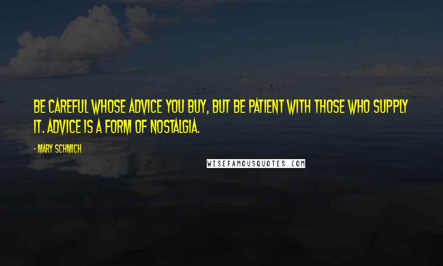 Mary Schmich Quotes: Be careful whose advice you buy, but be patient with those who supply it. Advice is a form of nostalgia.