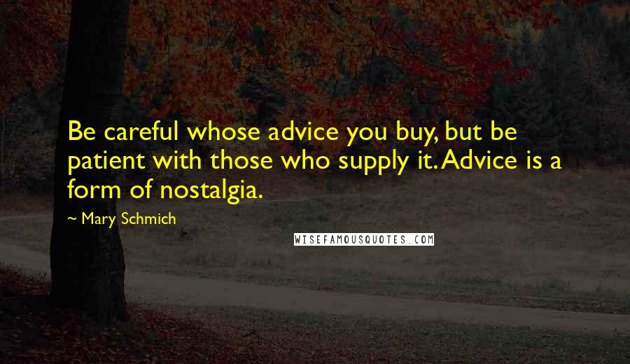 Mary Schmich Quotes: Be careful whose advice you buy, but be patient with those who supply it. Advice is a form of nostalgia.