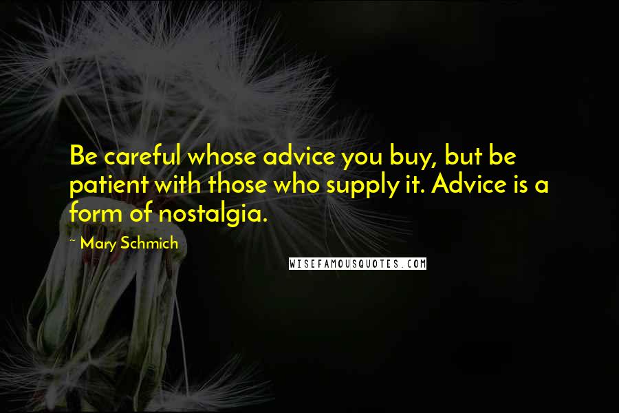 Mary Schmich Quotes: Be careful whose advice you buy, but be patient with those who supply it. Advice is a form of nostalgia.