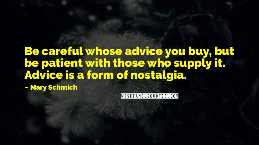 Mary Schmich Quotes: Be careful whose advice you buy, but be patient with those who supply it. Advice is a form of nostalgia.