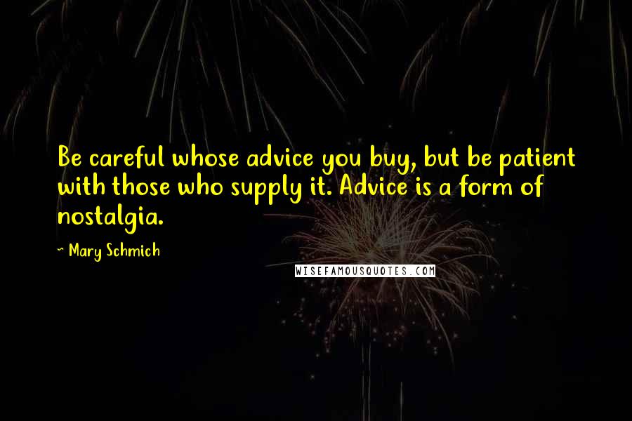 Mary Schmich Quotes: Be careful whose advice you buy, but be patient with those who supply it. Advice is a form of nostalgia.
