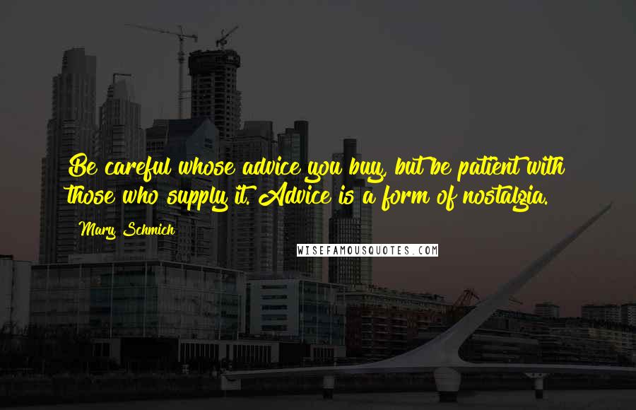 Mary Schmich Quotes: Be careful whose advice you buy, but be patient with those who supply it. Advice is a form of nostalgia.