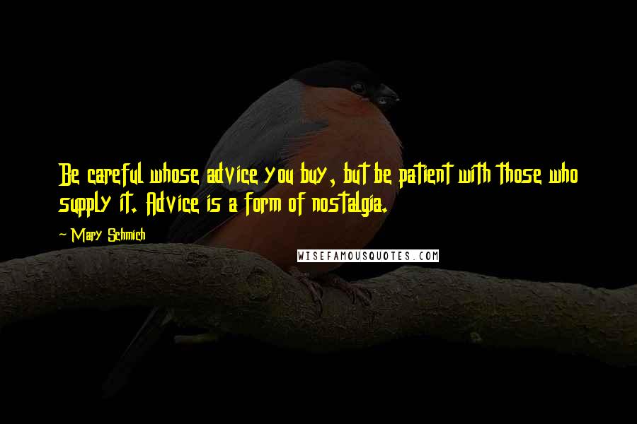 Mary Schmich Quotes: Be careful whose advice you buy, but be patient with those who supply it. Advice is a form of nostalgia.
