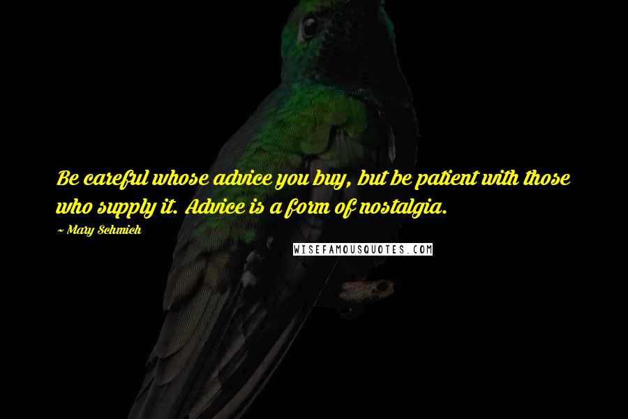 Mary Schmich Quotes: Be careful whose advice you buy, but be patient with those who supply it. Advice is a form of nostalgia.