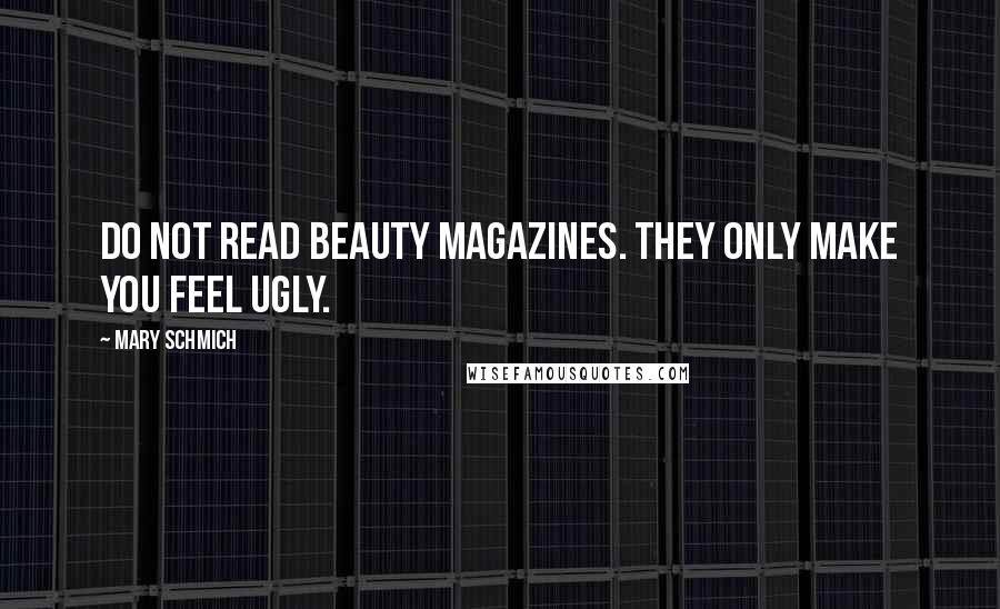 Mary Schmich Quotes: Do not read beauty magazines. They only make you feel ugly.