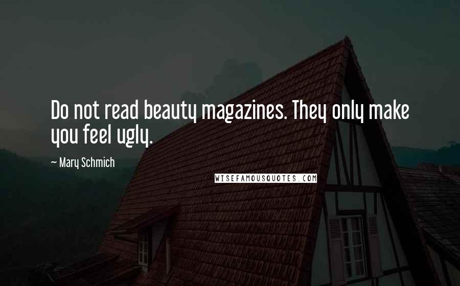 Mary Schmich Quotes: Do not read beauty magazines. They only make you feel ugly.