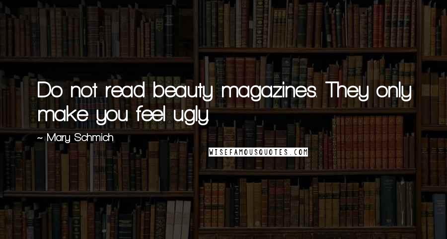Mary Schmich Quotes: Do not read beauty magazines. They only make you feel ugly.