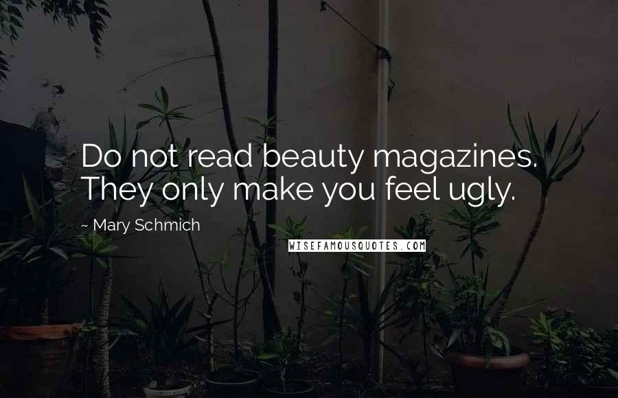 Mary Schmich Quotes: Do not read beauty magazines. They only make you feel ugly.