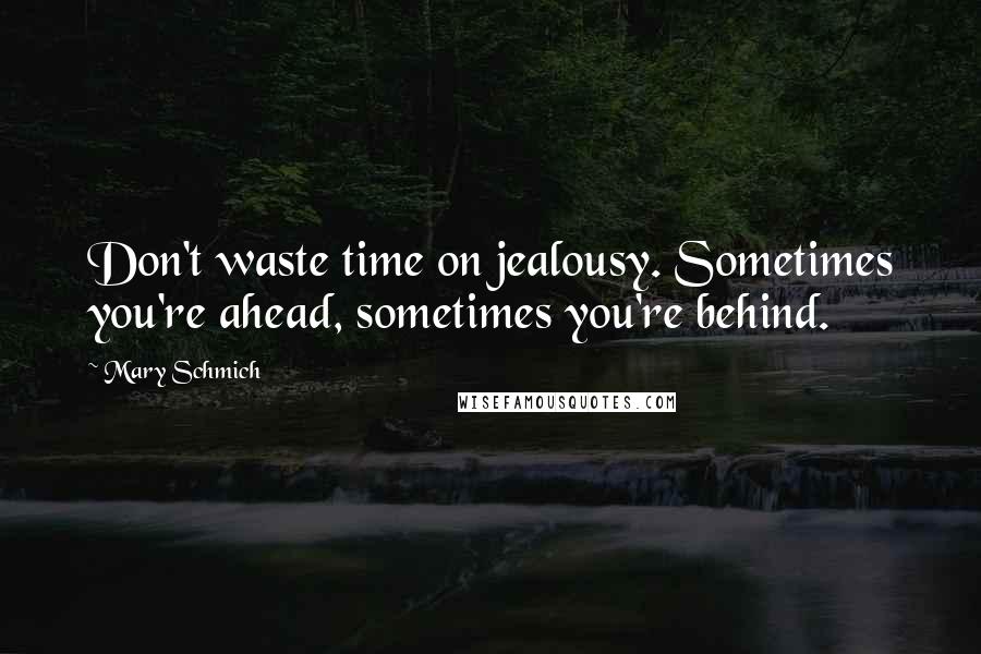 Mary Schmich Quotes: Don't waste time on jealousy. Sometimes you're ahead, sometimes you're behind.