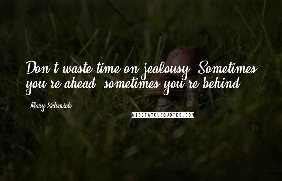 Mary Schmich Quotes: Don't waste time on jealousy. Sometimes you're ahead, sometimes you're behind.