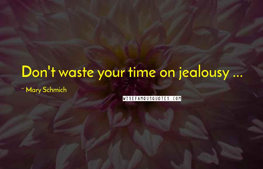 Mary Schmich Quotes: Don't waste your time on jealousy ...
