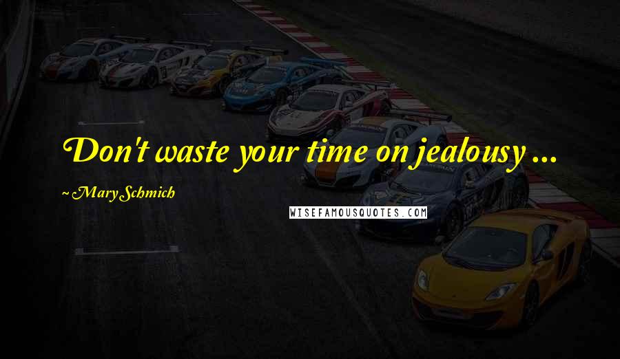 Mary Schmich Quotes: Don't waste your time on jealousy ...