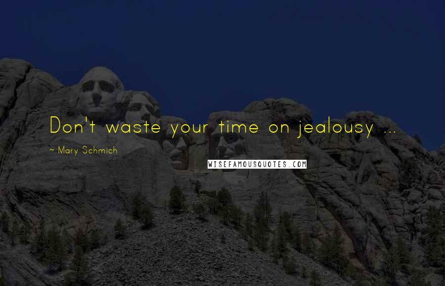 Mary Schmich Quotes: Don't waste your time on jealousy ...