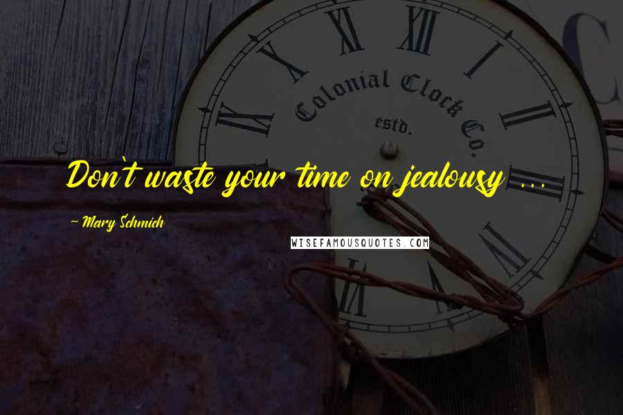 Mary Schmich Quotes: Don't waste your time on jealousy ...